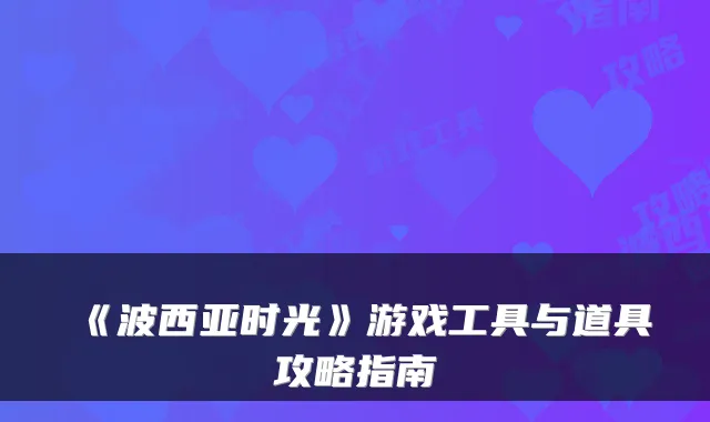 《波西亚时光》游戏工具与道具攻略指南