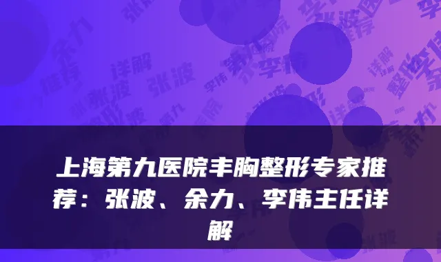 上海第九医院丰胸整形专家推荐：张波、余力、李伟主任详解