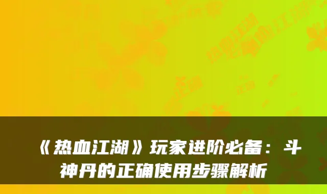 《热血江湖》玩家进阶必备：斗神丹的正确使用步骤解析