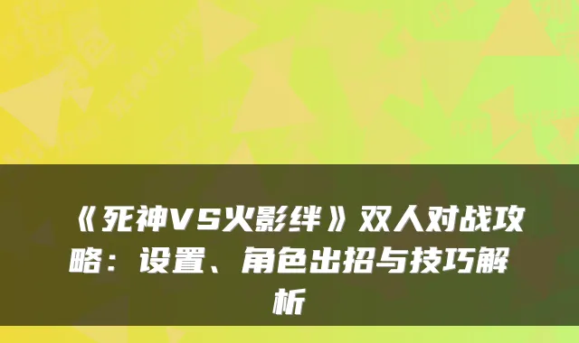 《死神VS火影绊》双人对战攻略:设置、角色出招与技巧解析