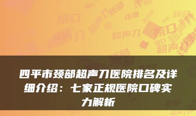 四平市颈部超声刀医院排名及详细介绍：七家正规医院口碑实力解析
