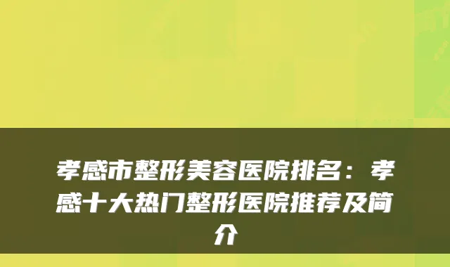 孝感市整形美容医院排名：孝感十大热门整形医院推荐及简介