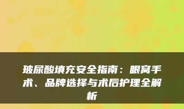 玻尿酸填充安全指南：眼窝手术、品牌选择与术后护理全解析