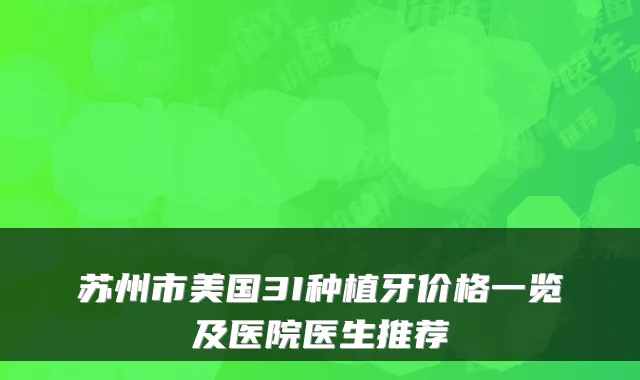 苏州市美国3I种植牙价格一览及医院医生推荐