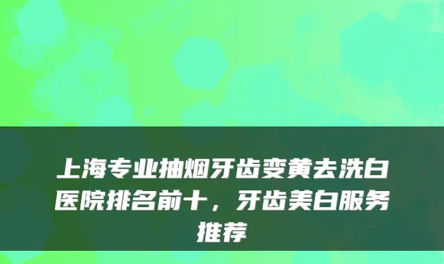 上海专业抽烟牙齿变黄去洗白医院排名前十，牙齿美白服务推荐