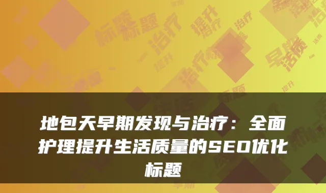 地包天早期发现与：全面护理提升生活质量的SEO优化标题