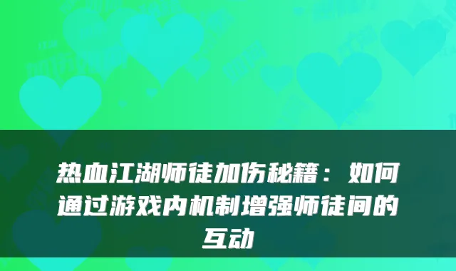 热血江湖师徒加伤秘籍：如何通过游戏内机制增强师徒间的互动