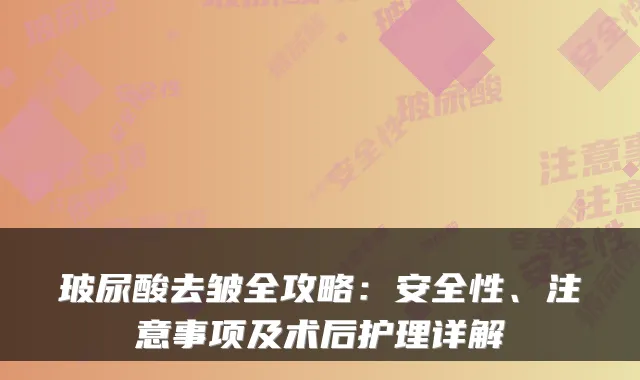 玻尿酸去皱全攻略：安全性、注意事项及术后护理详解