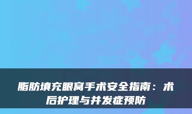 脂肪填充眼窝手术安全指南：术后护理与并发症预防
