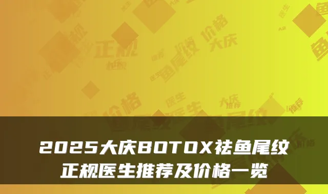 2025大庆BOTOX祛鱼尾纹正规医生推荐及价格一览
