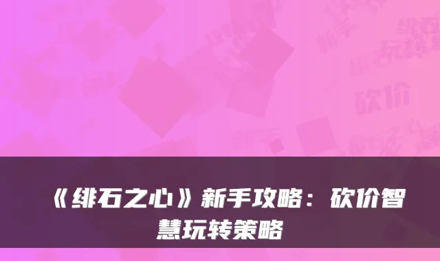《绯石之心》新手攻略：砍价智慧玩转策略