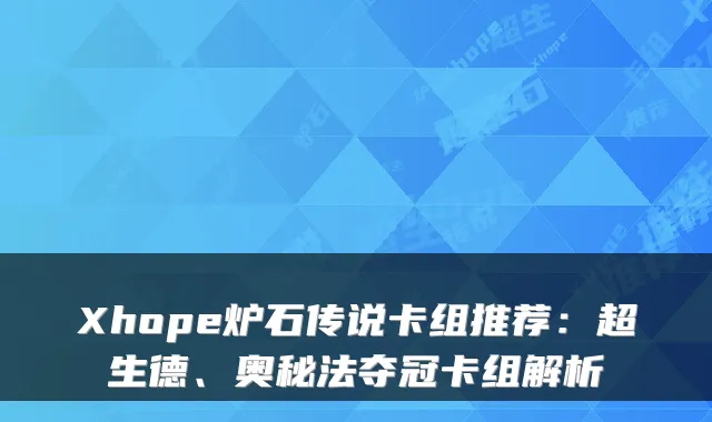 Xhope炉石传说卡组推荐：超生德、奥秘法夺冠卡组解析