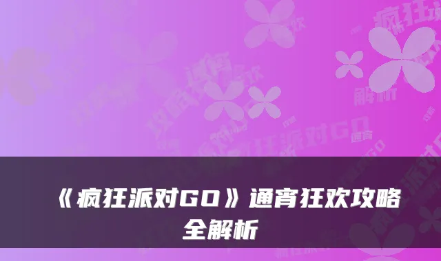 《疯狂派对GO》通宵狂欢攻略全解析
