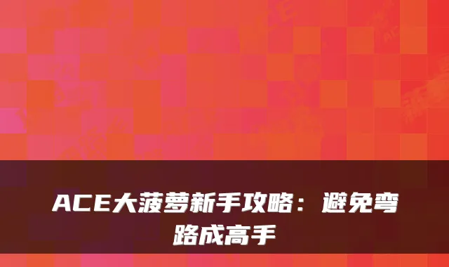 ACE大菠萝新手攻略：避免弯路成高手