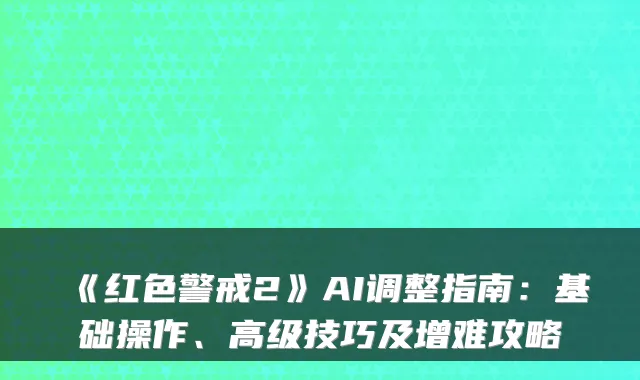 《红色警戒2》AI调整指南：基础操作、高级技巧及增难攻略