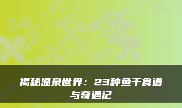 揭秘温泉世界：23种鱼干食谱与奇遇记