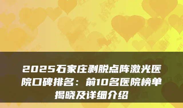 2025石家庄剥脱点阵激光医院口碑排名：前10名医院榜单揭晓及详细介绍