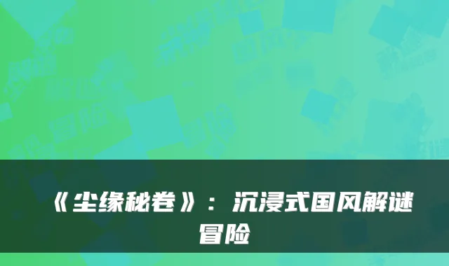 《尘缘秘卷》：沉浸式国风解谜冒险