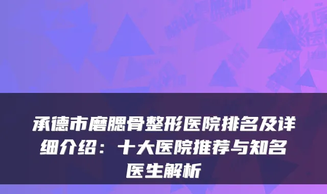 承德市磨腮骨整形医院排名及详细介绍：十大医院推荐与知名医生解析