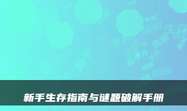 新手生存指南与谜题破解手册