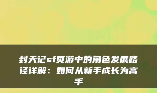 封天记sf页游中的角色发展路径详解：如何从新手成长为高手