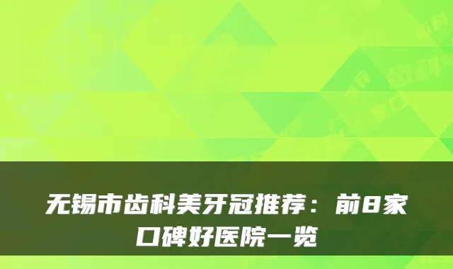 无锡市齿科美牙冠推荐：前8家口碑好医院一览