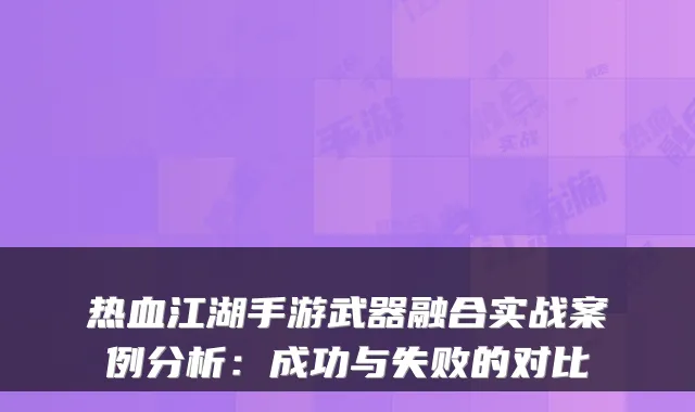 热血江湖手游武器融合实战案例分析:成功与失败的对比