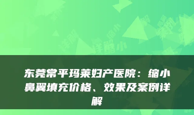 东莞常平玛莱妇产医院：缩小鼻翼填充价格、效果及案例详解