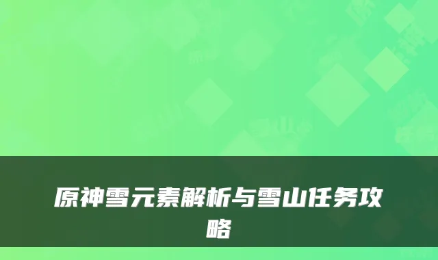 原神雪元素解析与雪山任务攻略
