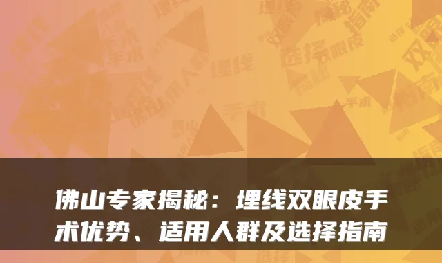 佛山专家揭秘：埋线双眼皮手术优势、适用人群及选择指南
