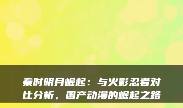 秦时明月崛起:与火影忍者对比分析,国产动漫的崛起之路