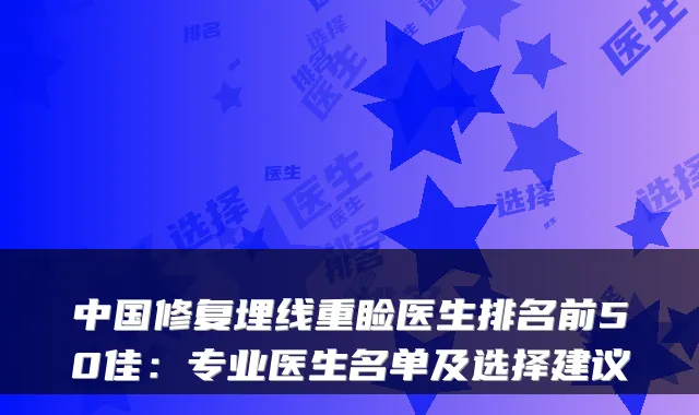 中国修复埋线重睑医生排名前50佳：专业医生名单及选择建议