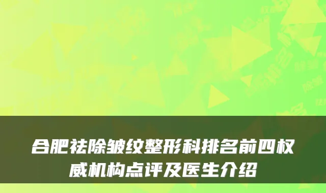合肥祛除皱纹整形科排名前四机构点评及医生介绍