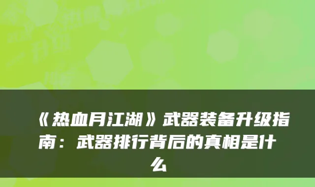 《热血月江湖》武器装备升级指南：武器排行背后的真相是什么