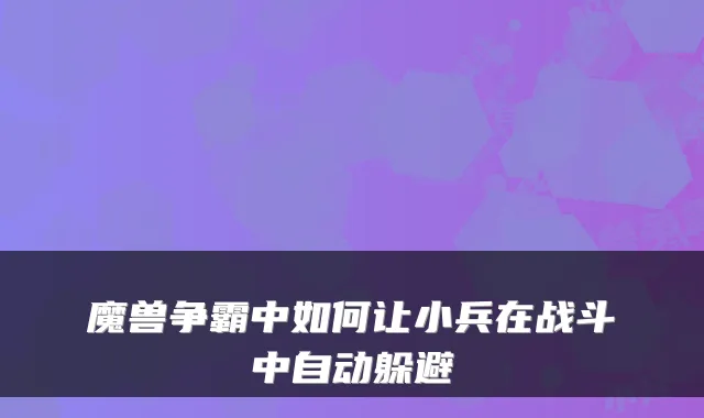 魔兽争霸中如何让小兵在战斗中自动躲避