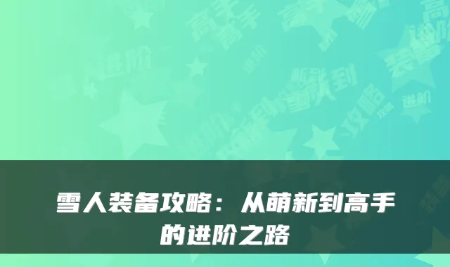 雪人装备攻略:从萌新到高手的进阶之路