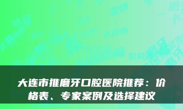 大连市推磨牙口腔医院推荐:价格表、专家案例及选择建议