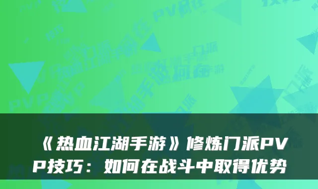 《热血江湖手游》修炼门派PVP技巧：如何在战斗中取得优势