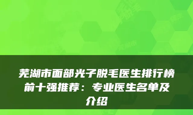 芜湖市面部光子脱毛医生排行榜前十强推荐：专业医生名单及介绍