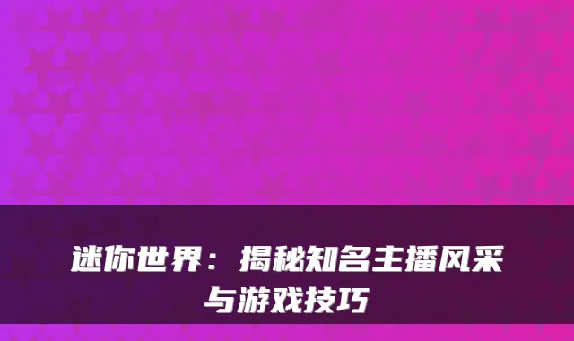 迷你世界：揭秘知名主播风采与游戏技巧