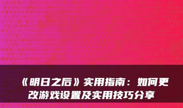 《明日之后》实用指南:如何更改游戏设置及实用技巧分享