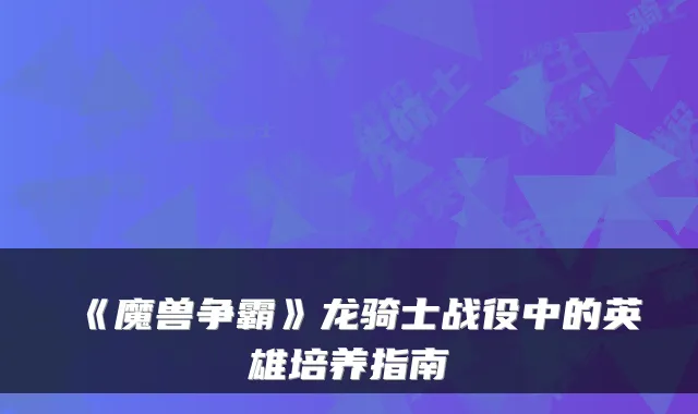 《魔兽争霸》龙骑士战役中的英雄培养指南