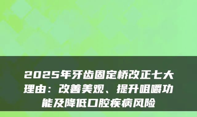 2025年牙齿固定桥改正七大理由：美观、提升咀嚼功能及降低口腔疾病风险