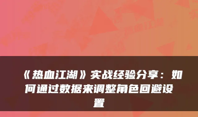 《热血江湖》实战经验分享：如何通过数据来调整角色回避设置