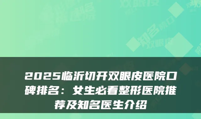 2025临沂切开双眼皮医院口碑排名：女生必看整形医院推荐及知名医生介绍