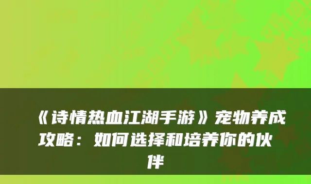 《诗情热血江湖手游》宠物养成攻略：如何选择和培养你的伙伴