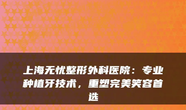 上海无忧整形外科医院:专业种植牙技术,重塑完美笑容首选