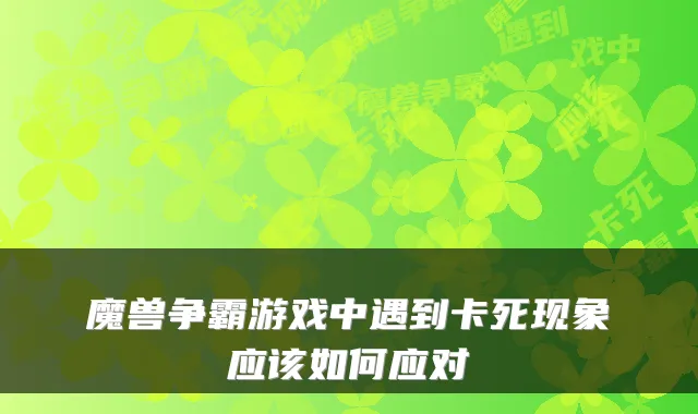 魔兽争霸游戏中遇到卡死现象应该如何应对