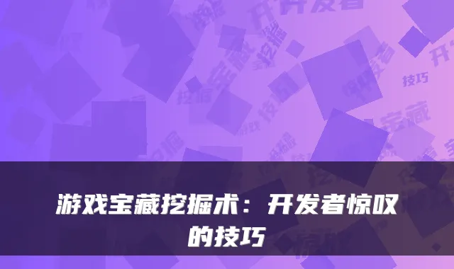 游戏宝藏挖掘术：开发者惊叹的技巧