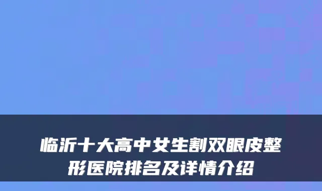 临沂十大高中女生割双眼皮整形医院排名及详情介绍